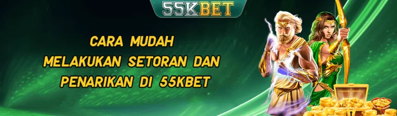 Cara Mudah Melakukan Setoran dan Penarikan di 55KBET