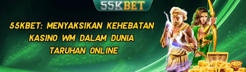 55KBET: Kehebatan Kasino WM dalam Taruhan Online